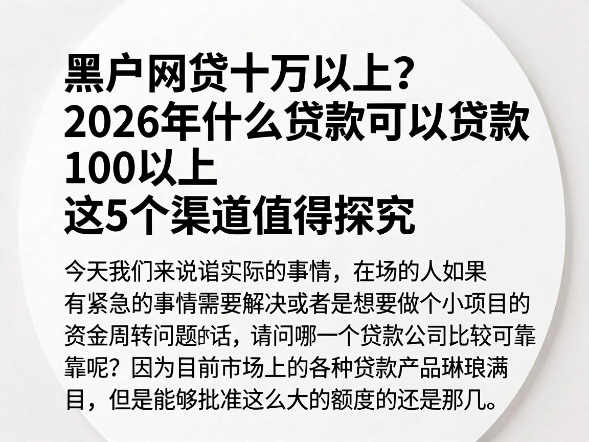 黑户网贷十万以上？2026年什么贷款可以贷款100以上，这5个渠道值得探究