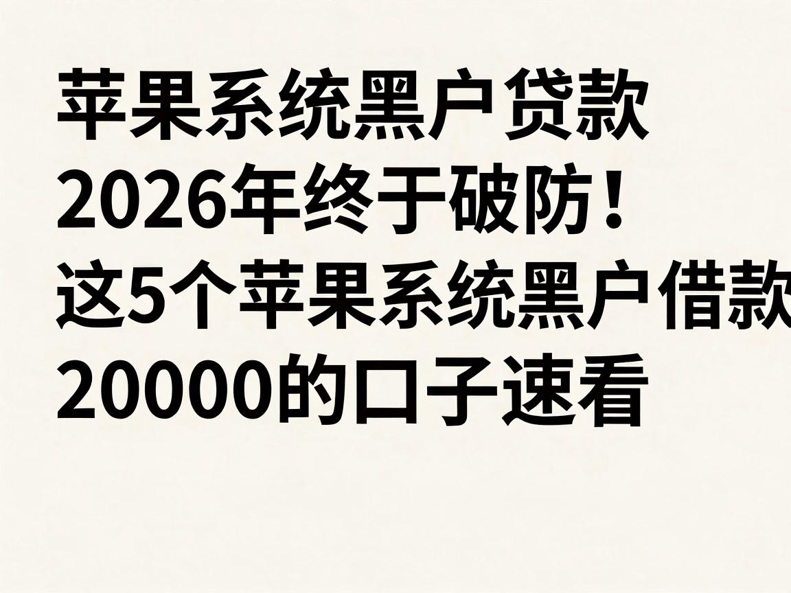 苹果系统黑户贷款2026年终于破防！这5个苹果系统黑户借款20000的口子速看