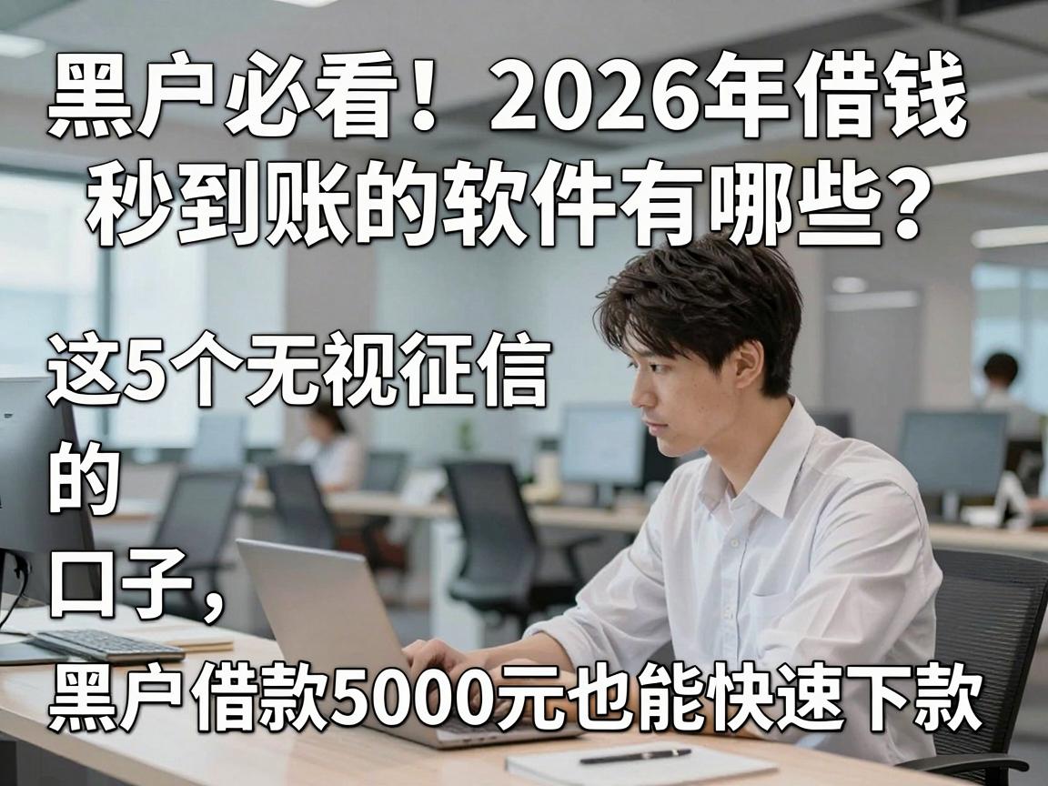 黑户必看！2026年借钱秒到账的软件有哪些？这5个无视征信的口子，黑户借款5000元也能快速下款