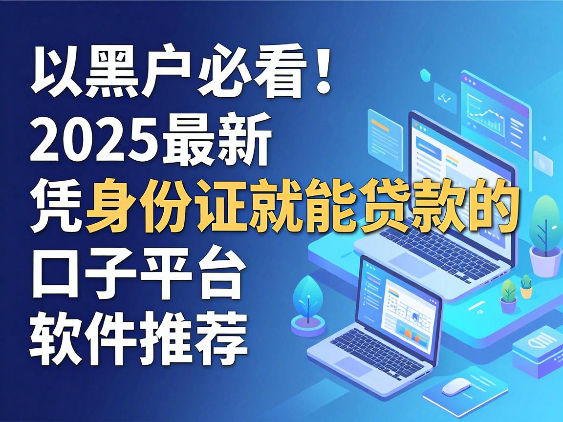 黑户必看！2025最新凭身份证就能贷款的口子平台软件推荐