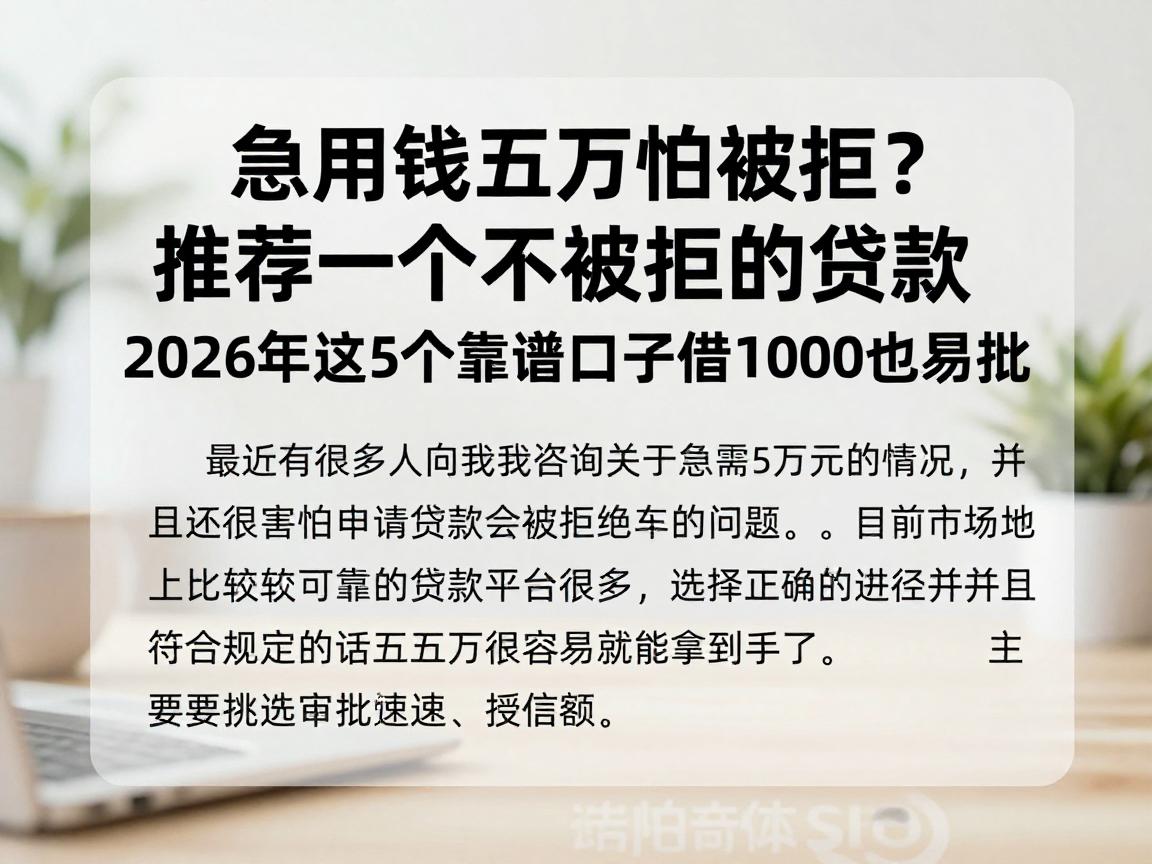 急用钱五万怕被拒？推荐一个不被拒的贷款，2026年这5个靠谱口子借1000也易批