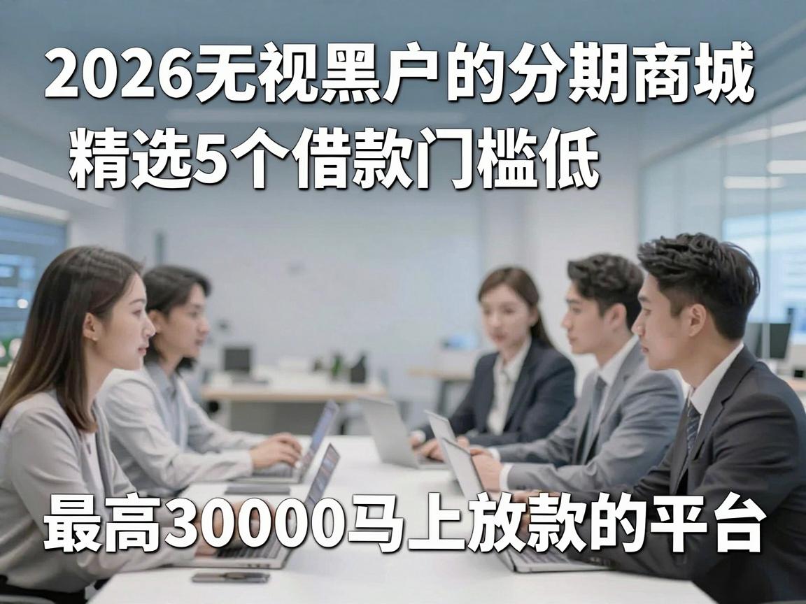 2026无视黑户的分期商城，精选5个借款门槛低、最高30000马上放款的平台