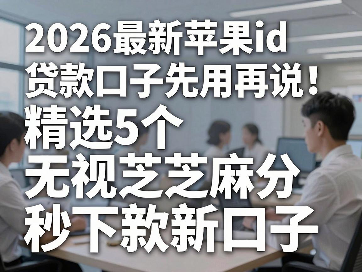 2026最新苹果id贷款口子先用再说！精选5个无视芝麻分秒下款新口子