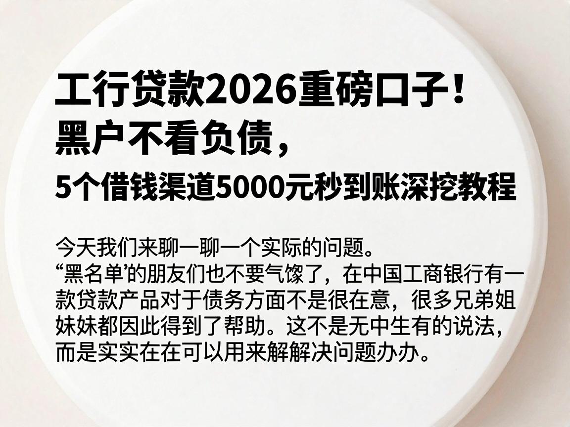 工行贷款2026重磅口子！黑户不看负债，5个借钱渠道5000元秒到账深挖教程