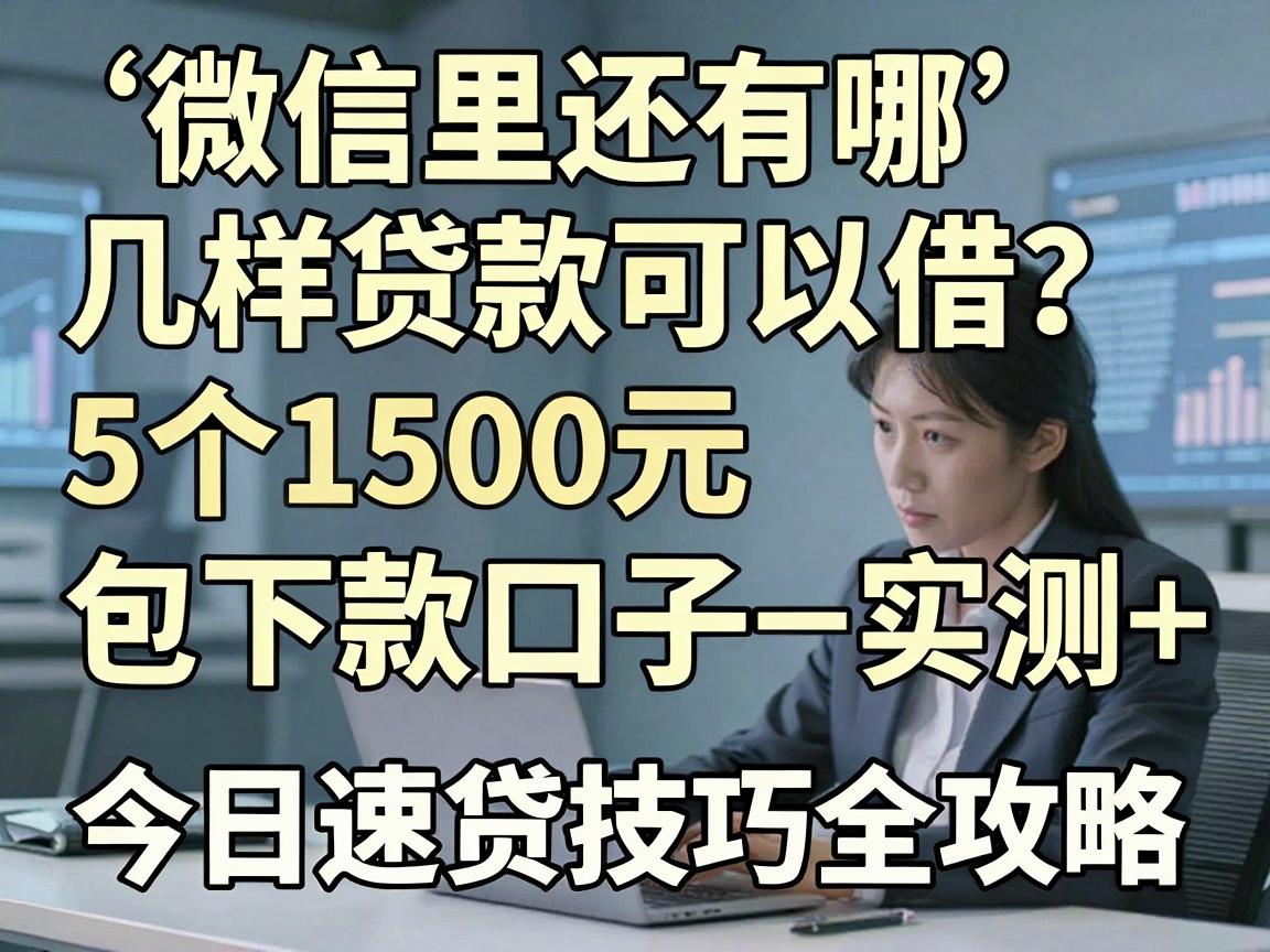 微信里还有哪几样贷款可以借？5个1500元包下款口子实测+今日速贷技巧全攻略
