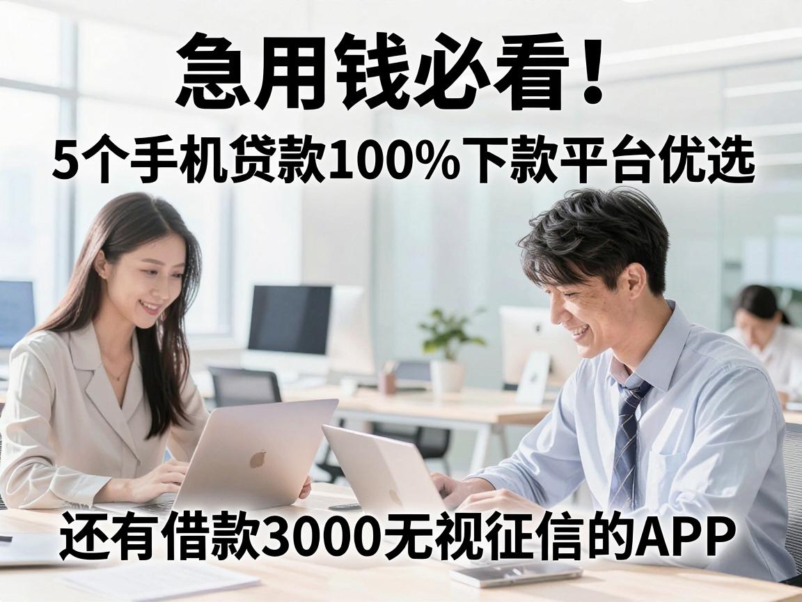 急用钱必看！5个手机贷款100%下款平台优选，还有借款3000无视征信的APP