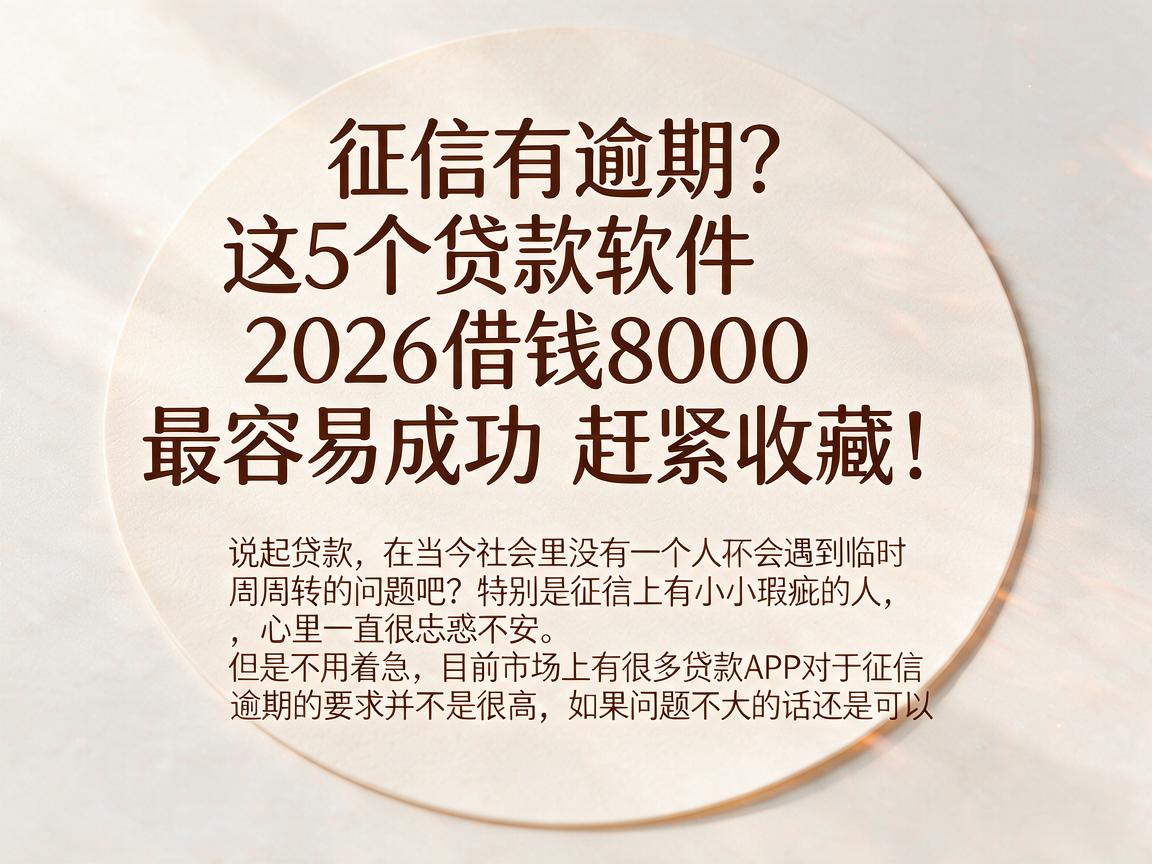 征信有逾期？这5个贷款软件2026借钱8000最容易成功，赶紧收藏！