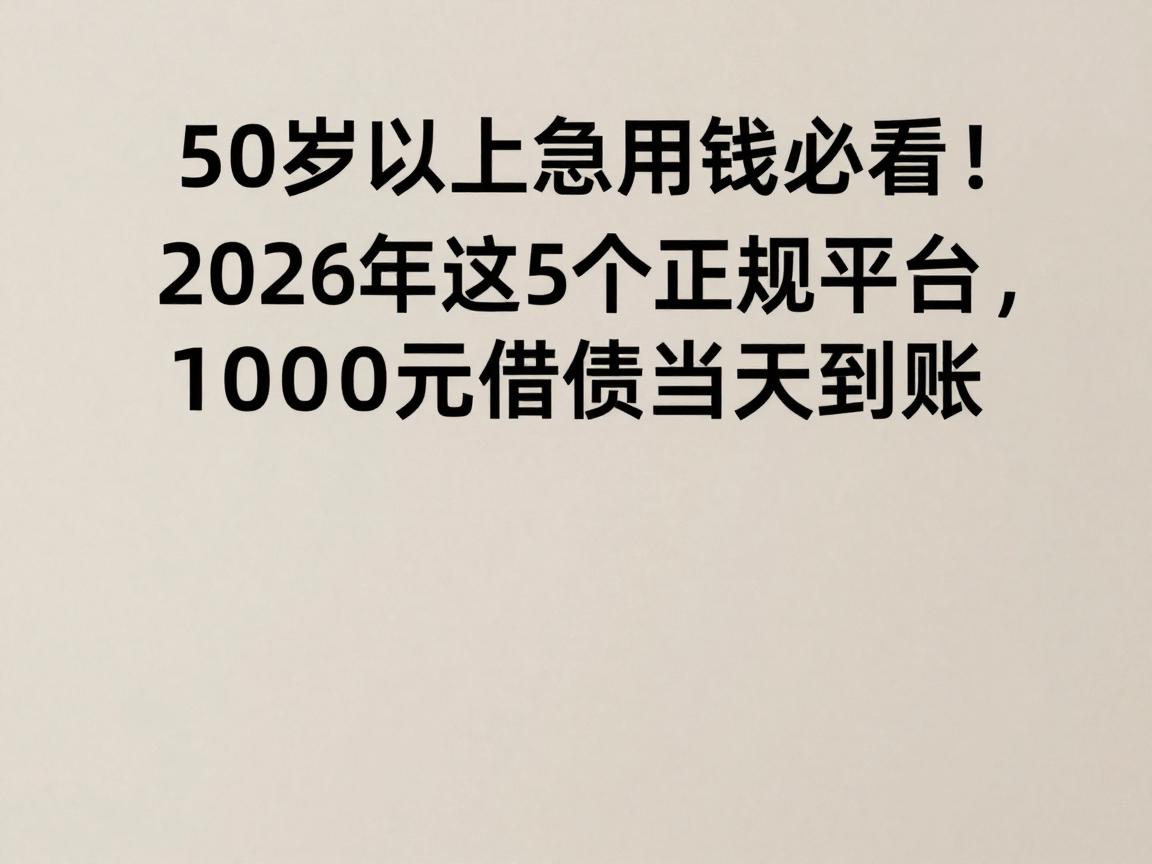 50岁以上急用钱必看！2026年这5个正规平台，1000元借款当天到账
