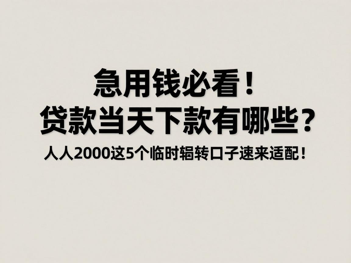 急用钱必看！贷款当天下款有哪些？人人2000这5个临时周转口子速来适配！