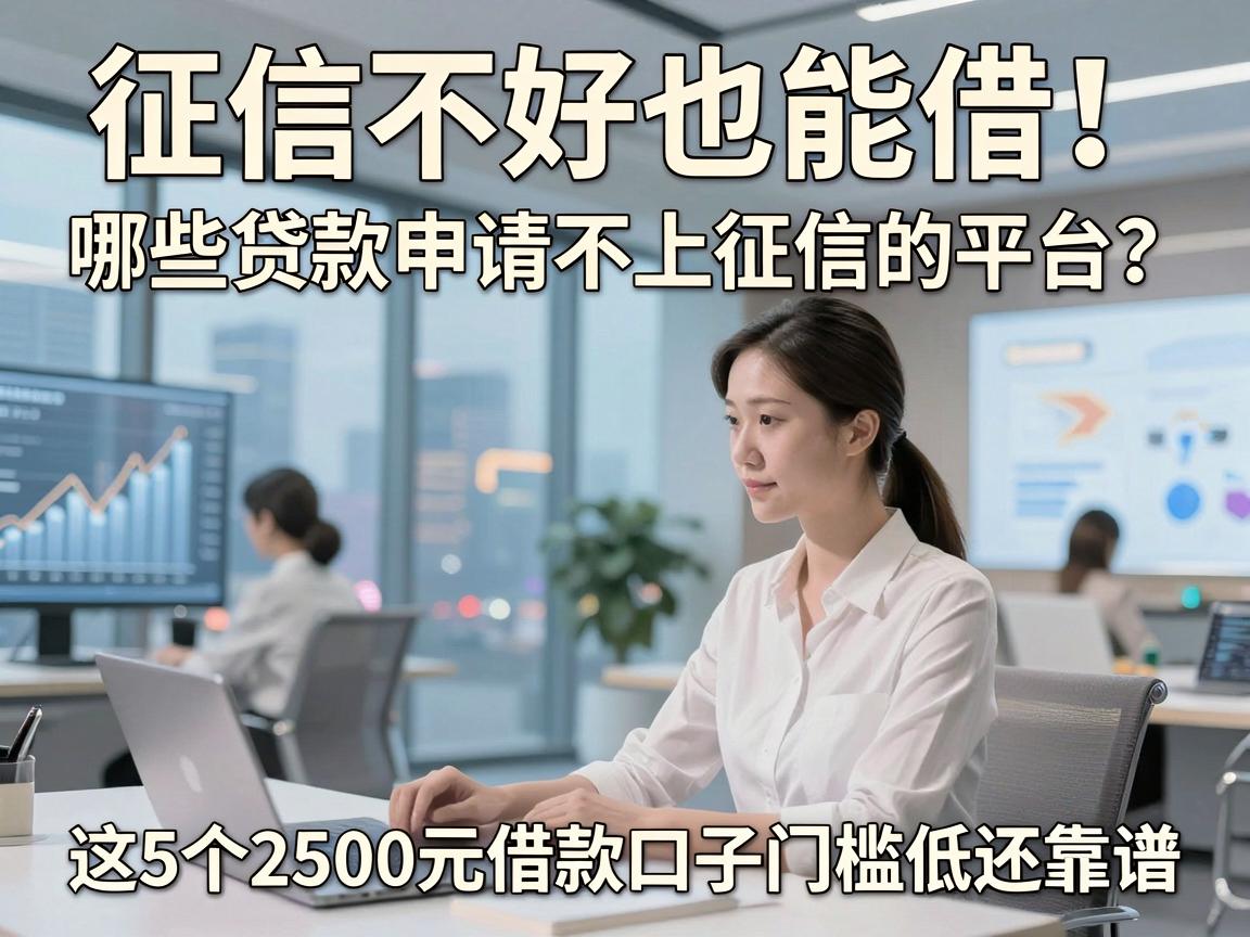 征信不好也能借！哪些贷款申请不上征信的平台？这5个2500元借款口子门槛低还靠谱