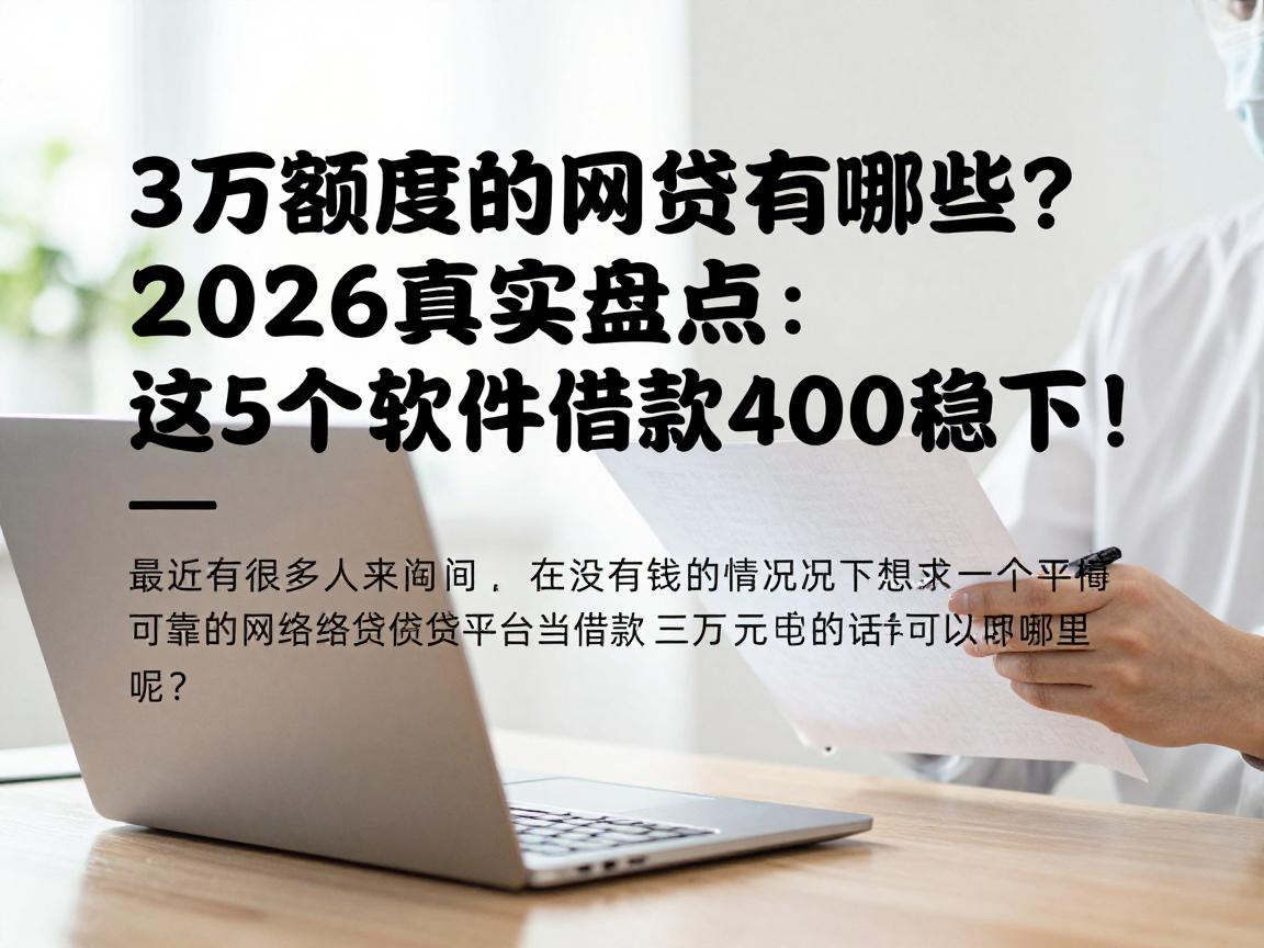 3万额度的网贷有哪些？2026真实盘点：这5个软件借款4000稳下！