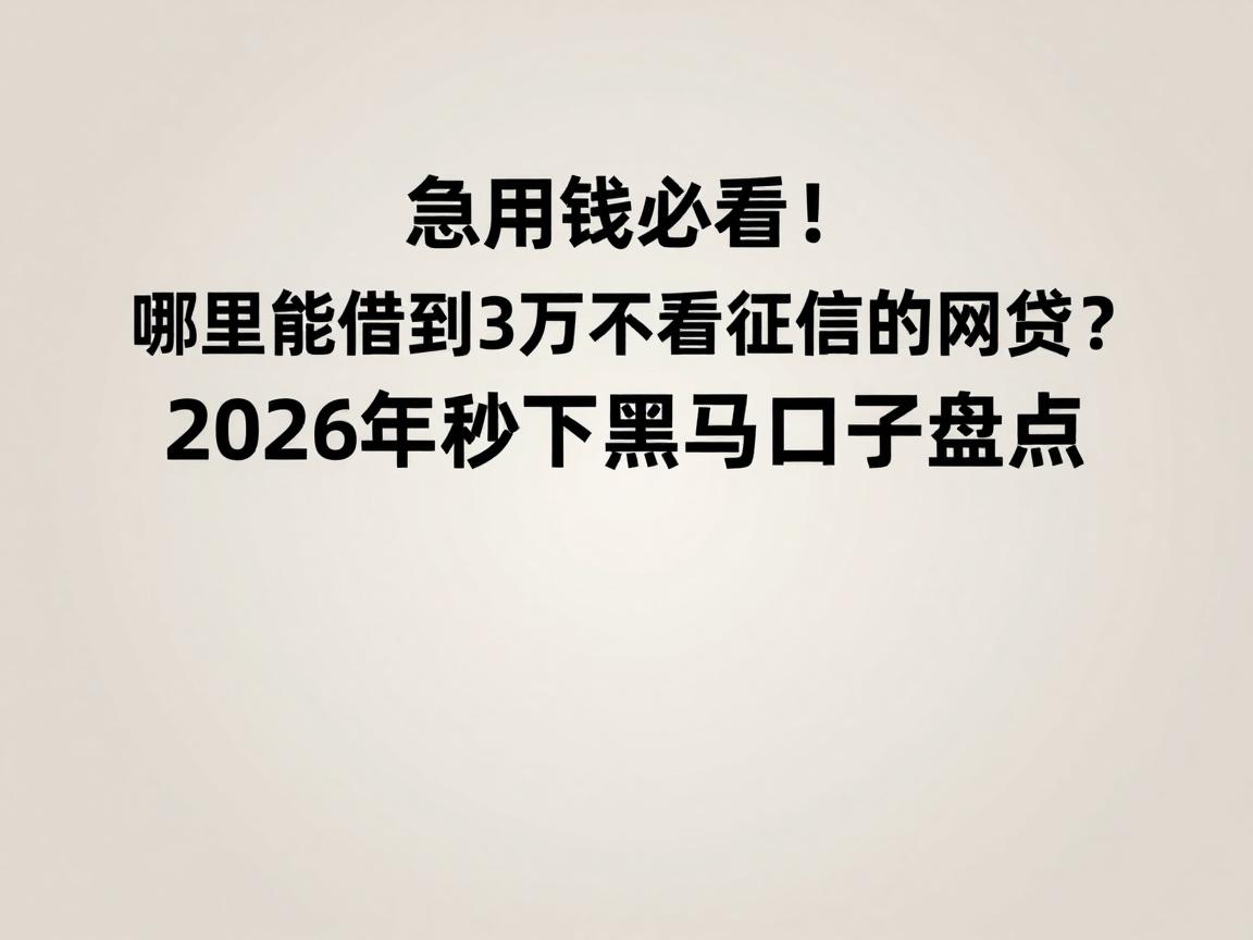 急用钱必看！哪里能借到3万不看征信的网贷？2026年秒下黑马口子盘点
