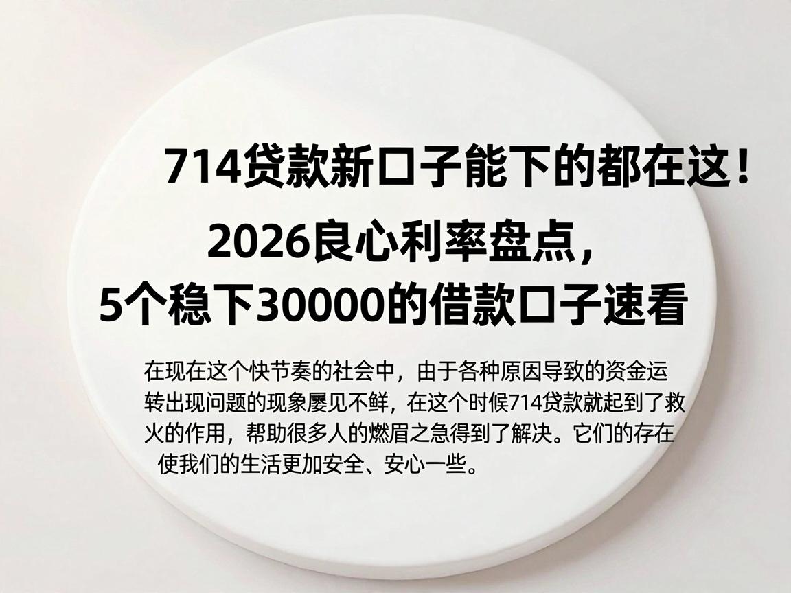 714贷款新口子能下的都在这！2026良心利率盘点，5个稳下30000的借款口子速看