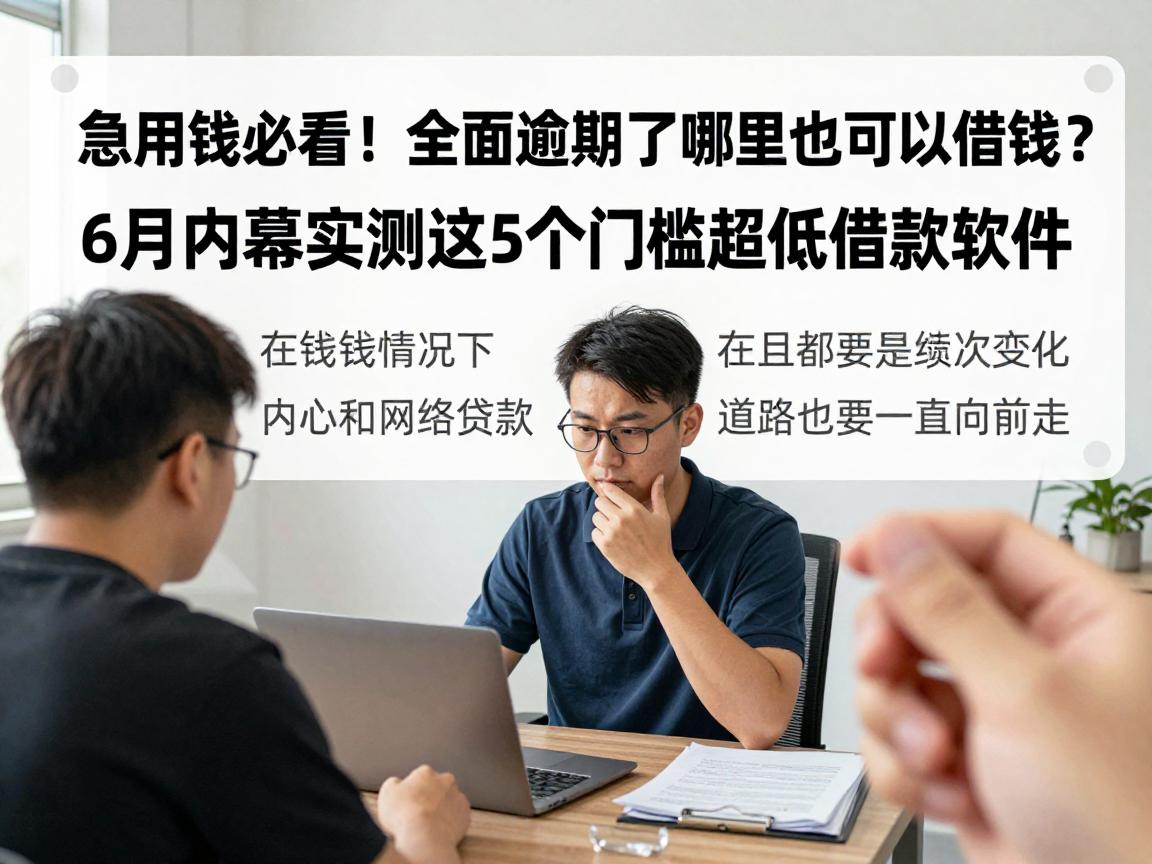 急用钱必看！全面逾期了哪里还可以借钱？6月内幕实测这5个门槛超低借款软件