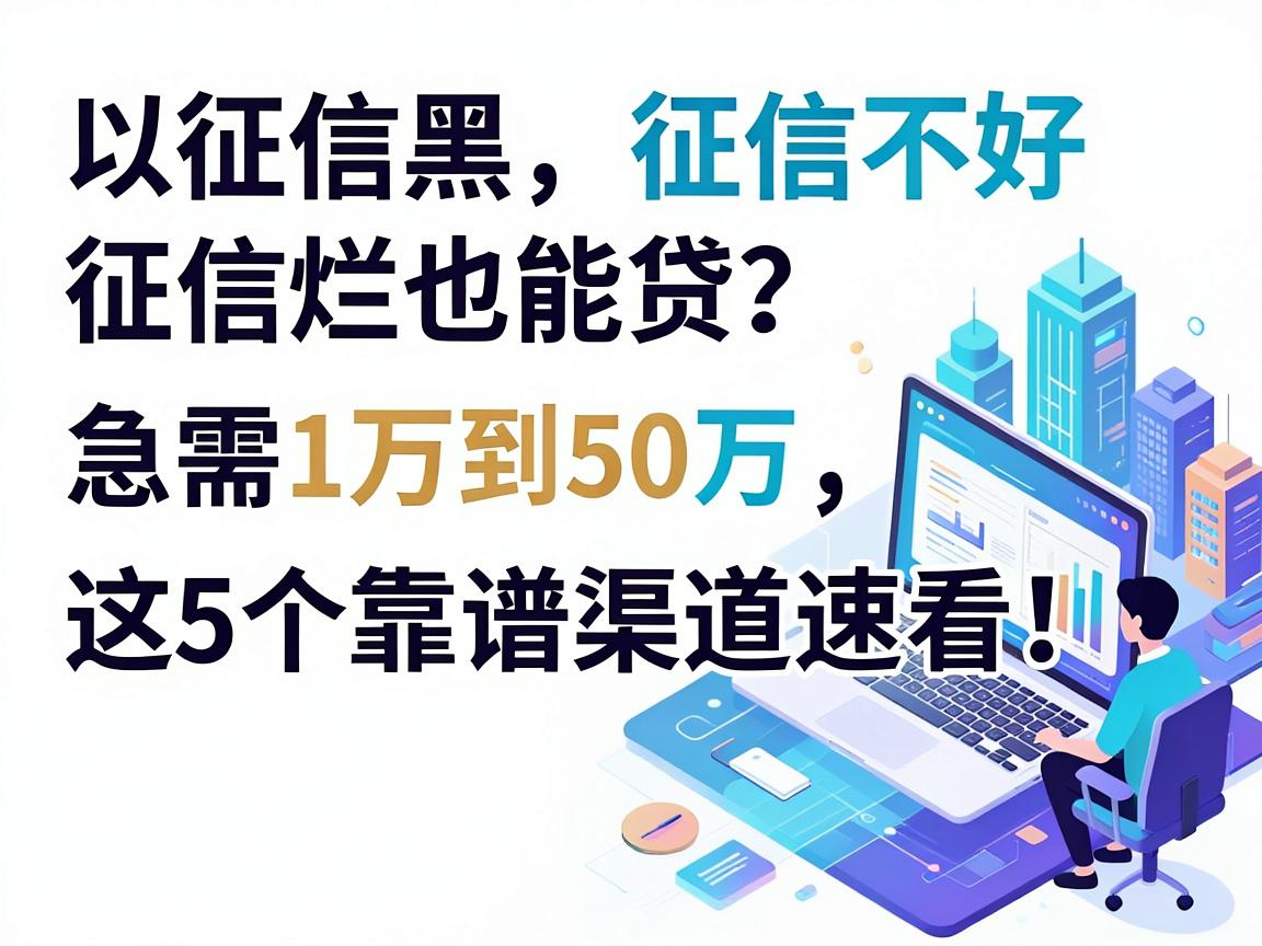 征信黑、征信不好、征信烂也能贷？急需1万到50万，这5个靠谱渠道速看！