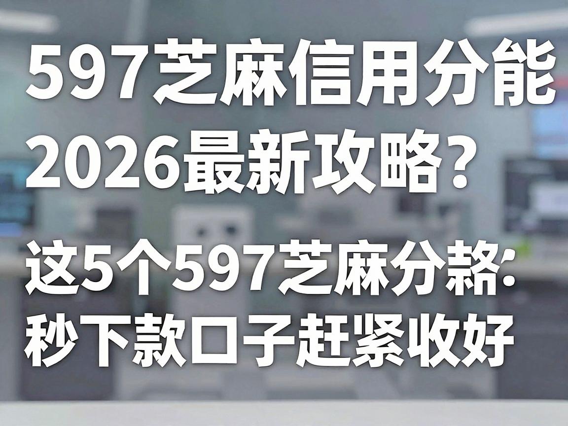 597芝麻信用分能贷款吗？2026最新攻略：这5个597芝麻分秒下款口子赶紧收好