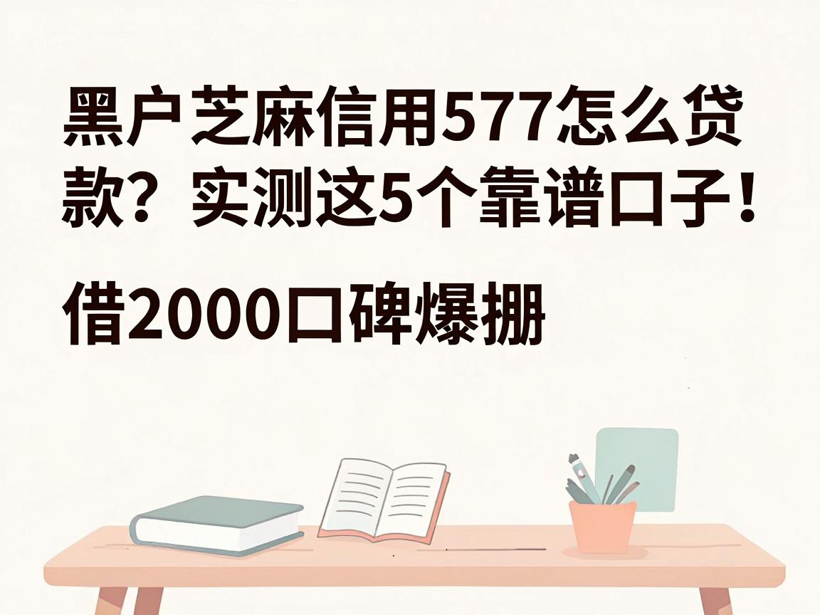 黑户芝麻信用577怎么贷款？实测这5个靠谱口子，借2000口碑爆棚