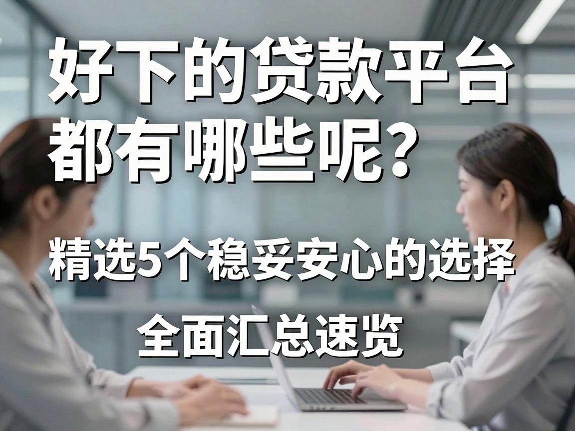 好下的贷款平台都有哪些呢？精选5个稳妥安心的选择，全面汇总速览！