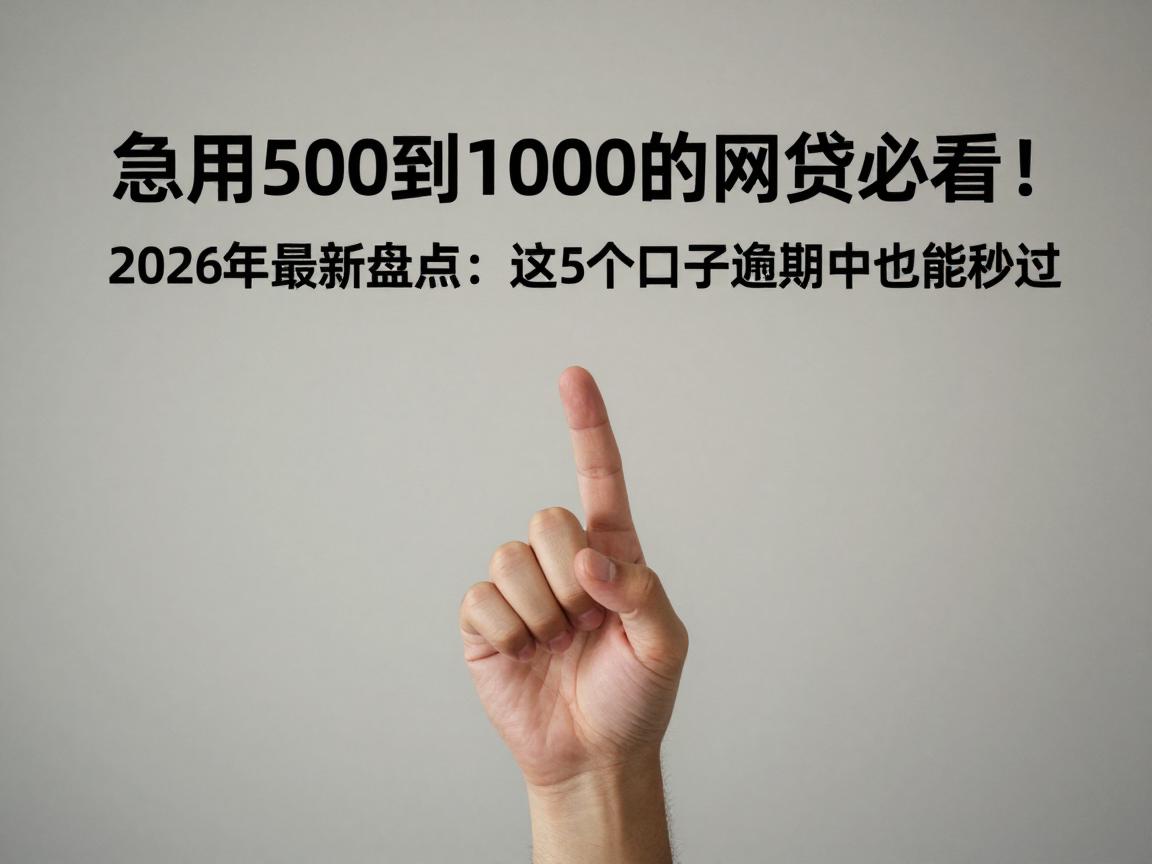 急用500到1000的网贷必看！2026年最新盘点：这5个口子逾期中也能秒过