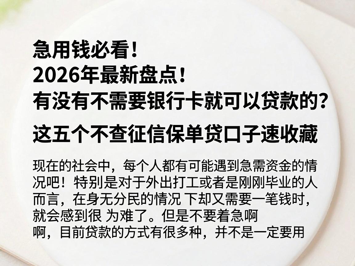 急用钱必看!2026年最新盘点:有没有不需要银行卡就可以贷款的?这五个不查征信保单贷口子速收藏