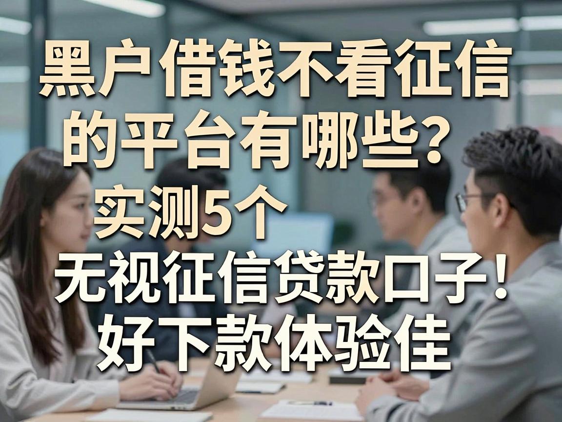 黑户借钱不看征信的平台有哪些？实测5个无视征信贷款口子，好下款体验佳