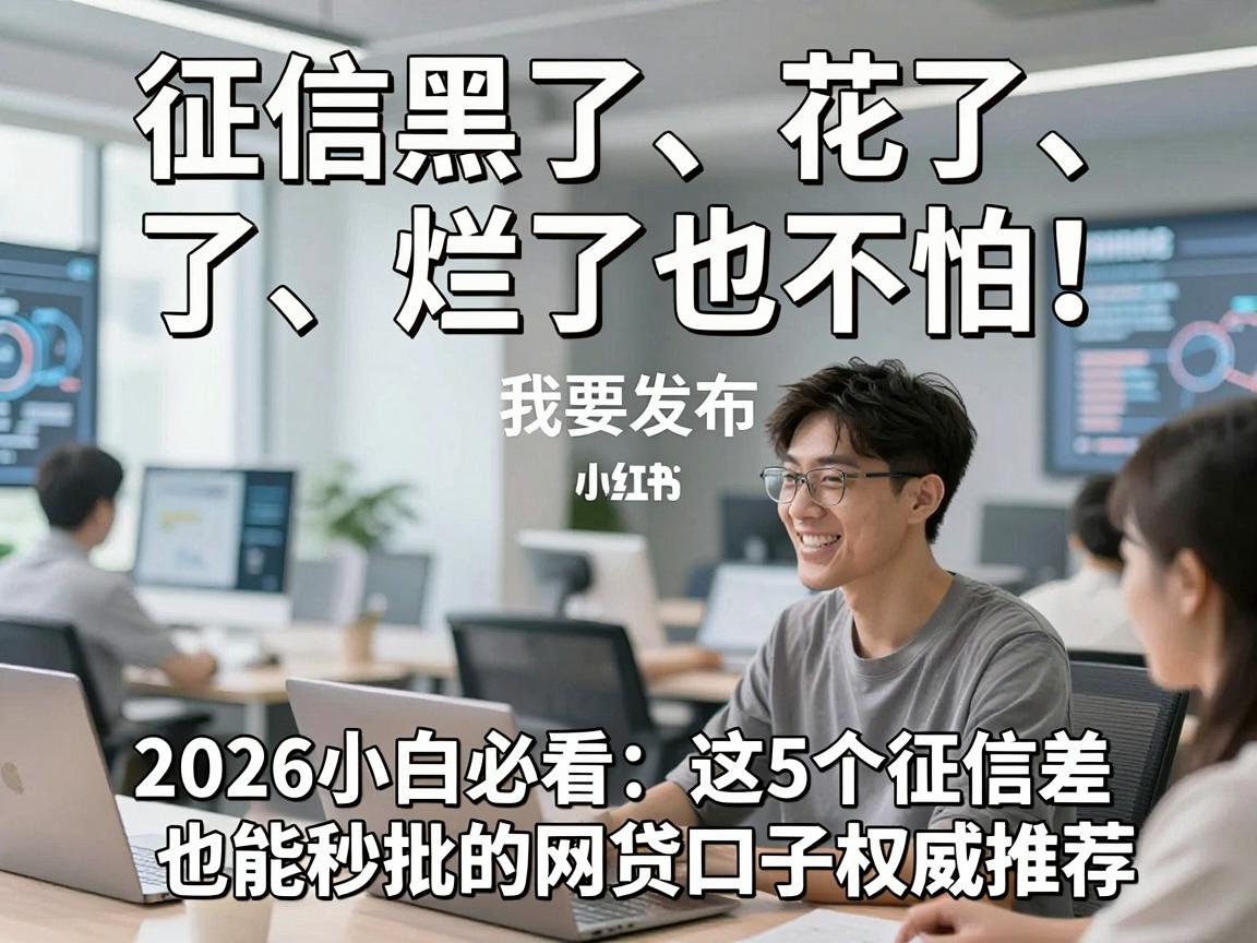 征信黑了、花了、烂了也不怕！2026小白必看：这5个征信差也能秒批的网贷口子权威推荐