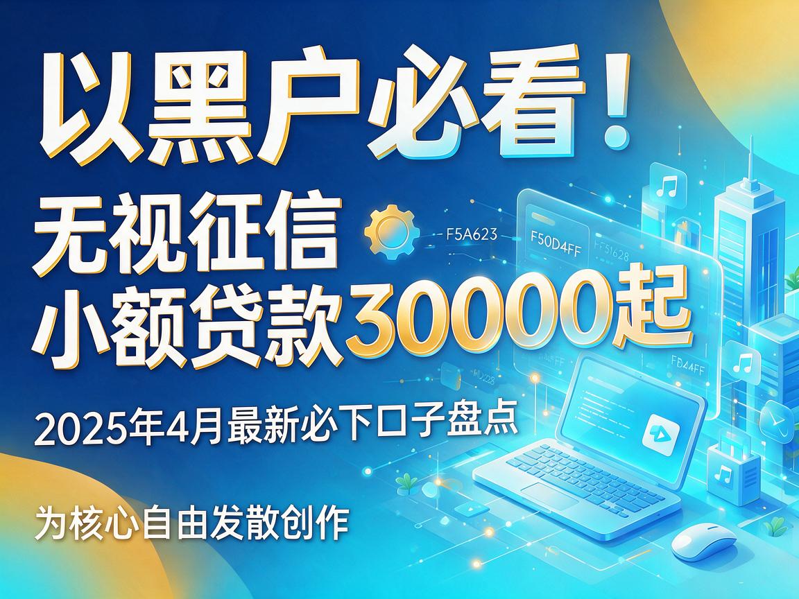 黑户必看！无视征信小额贷款30000起，2025年4月最新必下口子盘点