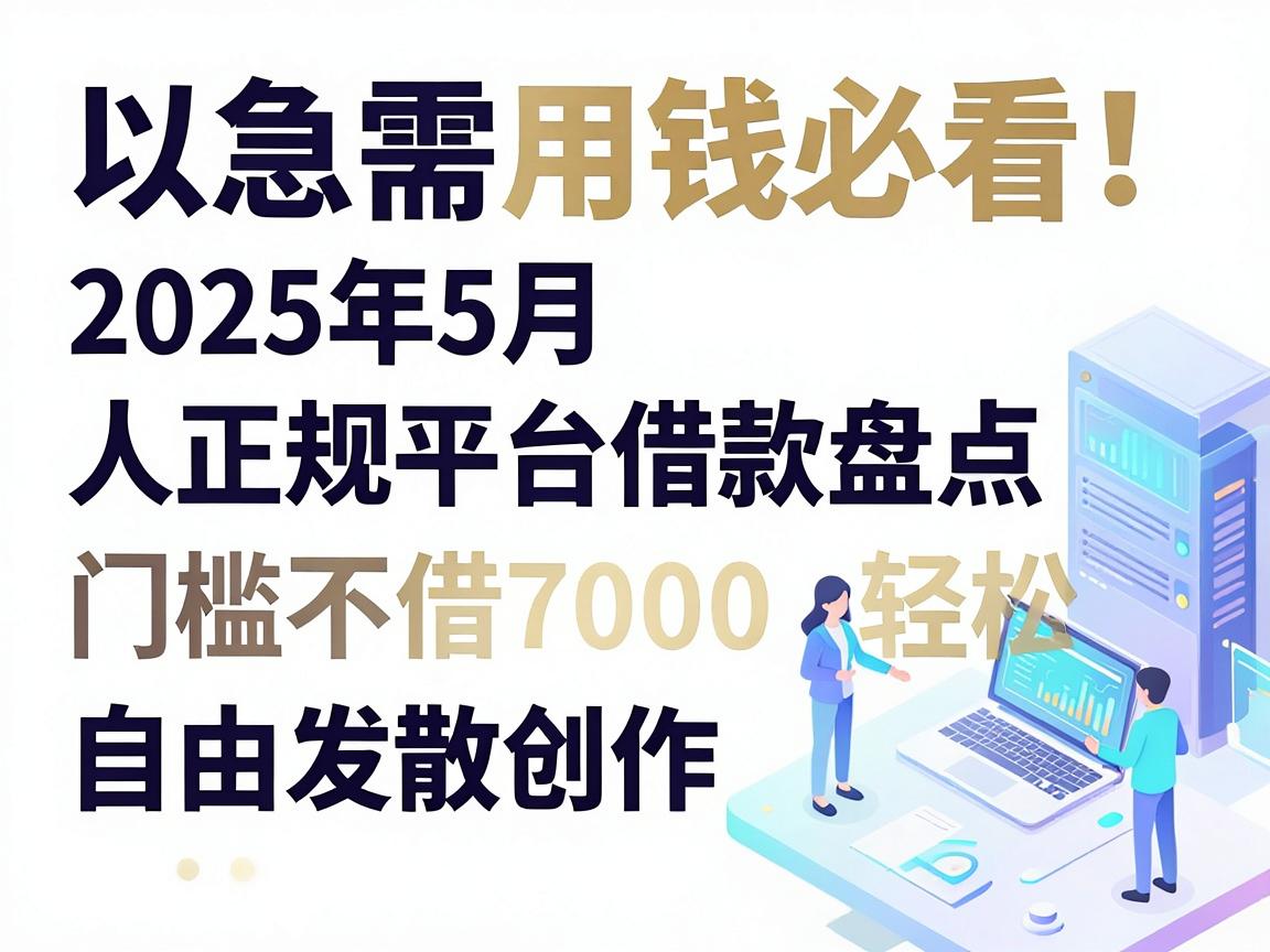 急需用钱必看!2025年5月五大正规平台借款盘点,门槛不高轻松借7000