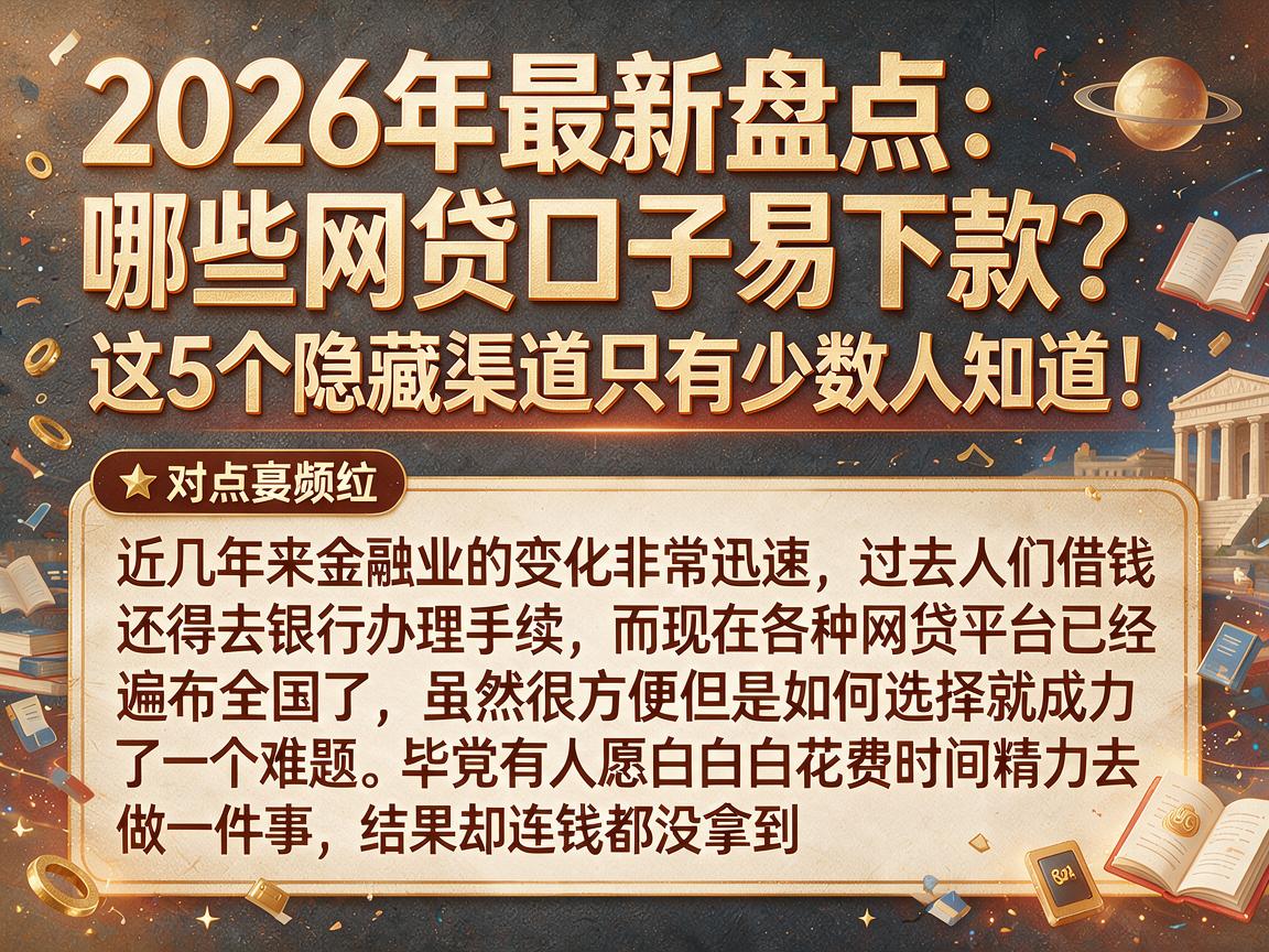 2026年最新盘点：哪些网贷口子易下款？这5个隐藏渠道只有少数人知道！