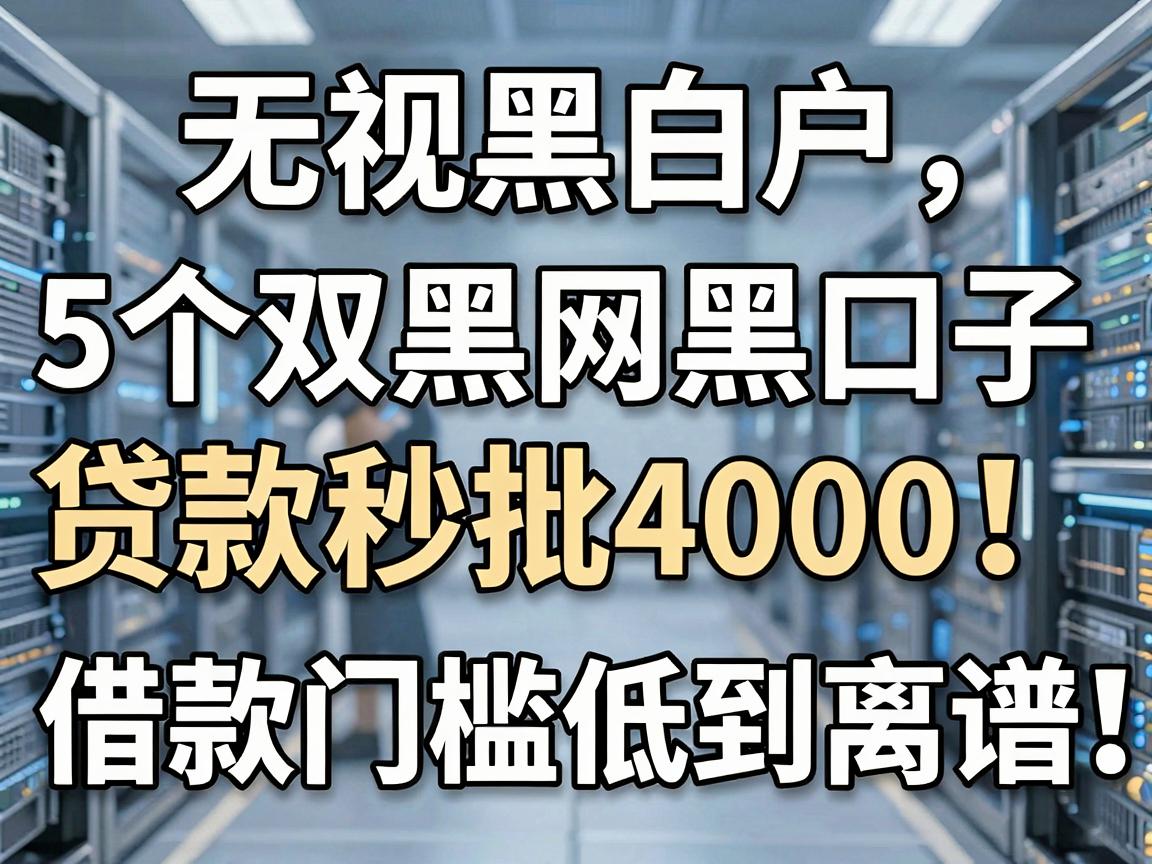 无视黑白户，5个双黑网黑口子贷款秒批4000，借款门槛低到离谱！
