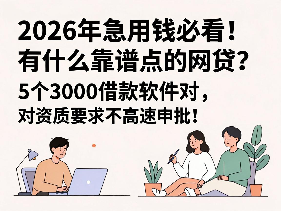 2026年急用钱必看！有什么靠谱点的网贷？这5个3000借款软件对资质要求不高，速申速批！