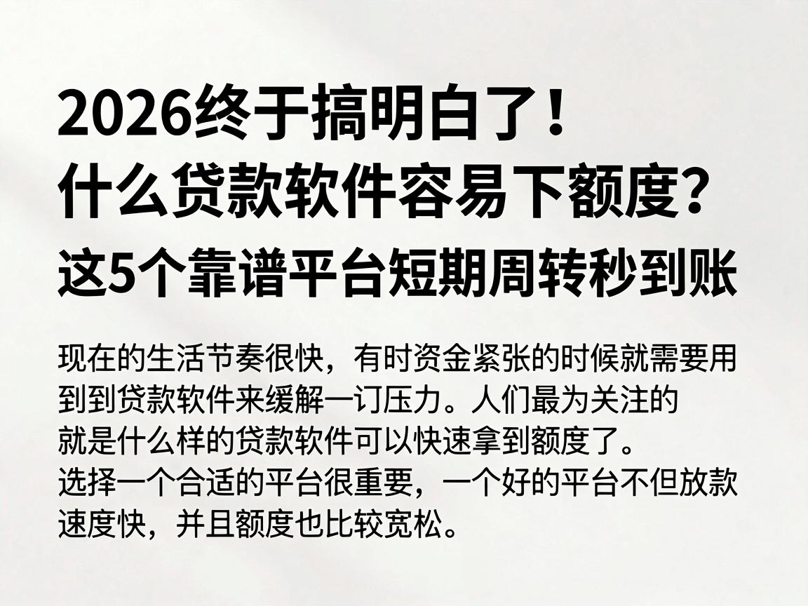 2026终于搞明白了！什么贷款软件容易下额度？这5个靠谱平台短期周转秒到账
