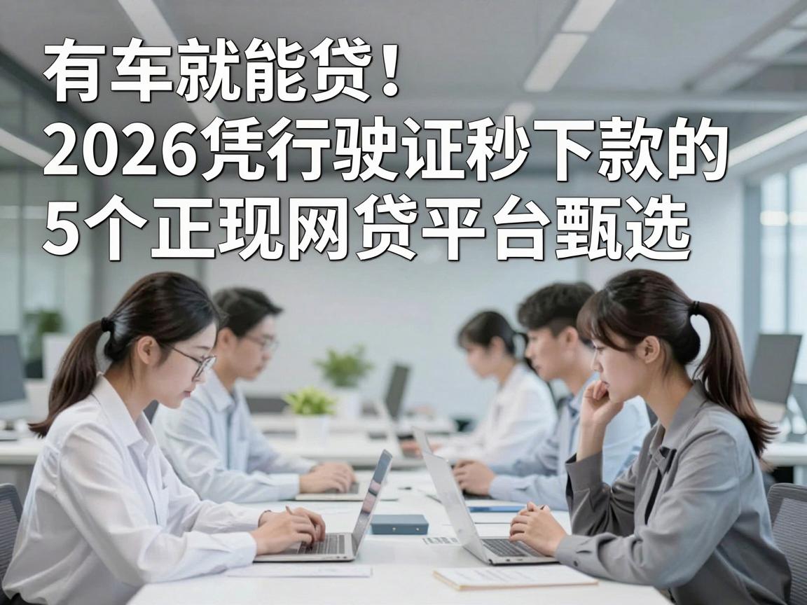 有车就能贷！2026凭行驶证秒下款的5个正规网贷平台甄选