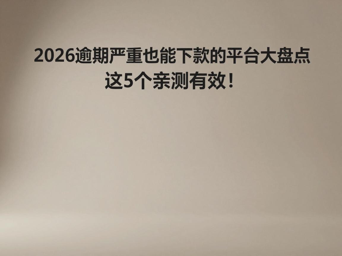 2026逾期严重也能下款的平台大盘点，这5个亲测有效！