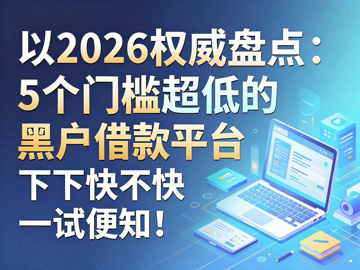 2026权威盘点：5个门槛超低的黑户借款平台，下款快不快一试便知！