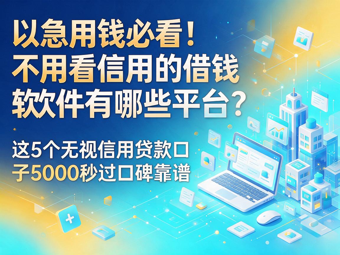 急用钱必看！不用看信用的借钱软件有哪些平台？这5个无视信用贷款口子5000秒过口碑靠谱