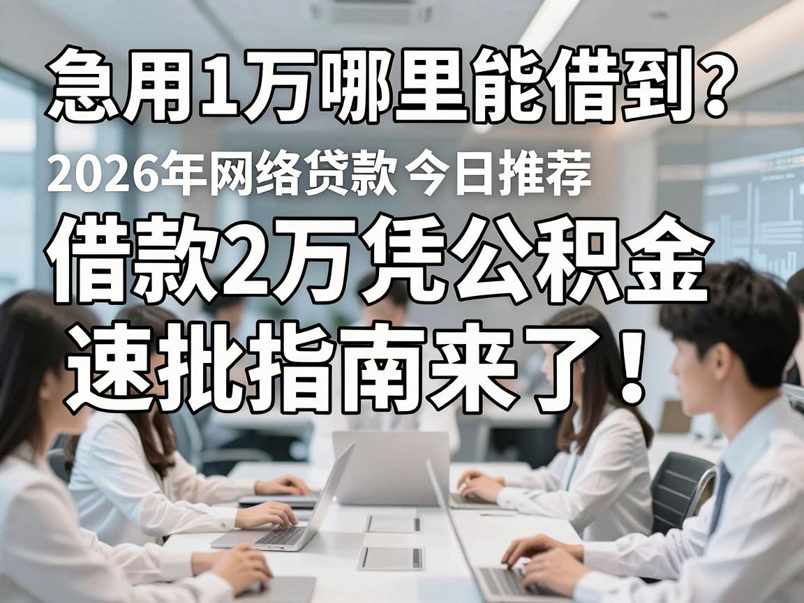 急用1万哪里能借到？借款2万凭公积金速批指南来了！2026年网络贷款今日推荐