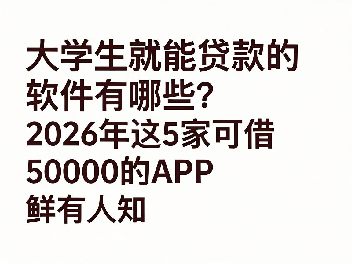 大学生就能贷款的软件有哪些？2026年这5家可借50000的APP鲜有人知