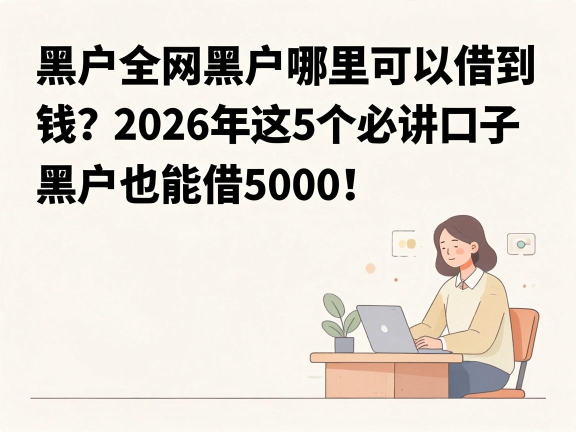 黑户全网黑户哪里可以借到钱?2026年这5个必讲口子,黑户也能借5000!