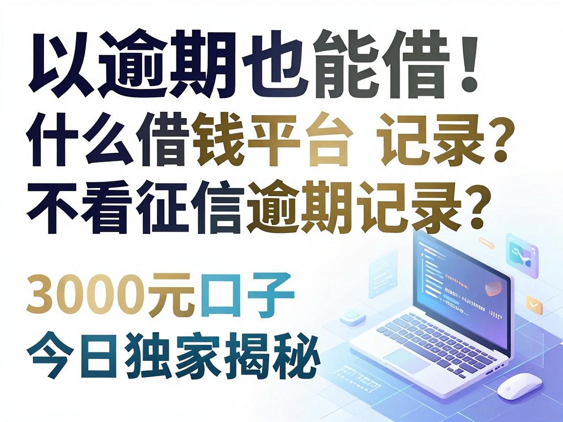 逾期也能借！什么借钱平台不看征信逾期记录？这5个3000元口子今日独家揭秘