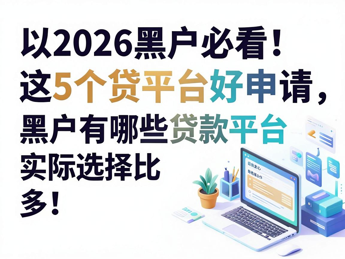 2026黑户必看！这5个贷款平台好申请，黑户有哪些贷款平台实际选择比你想象中多！
