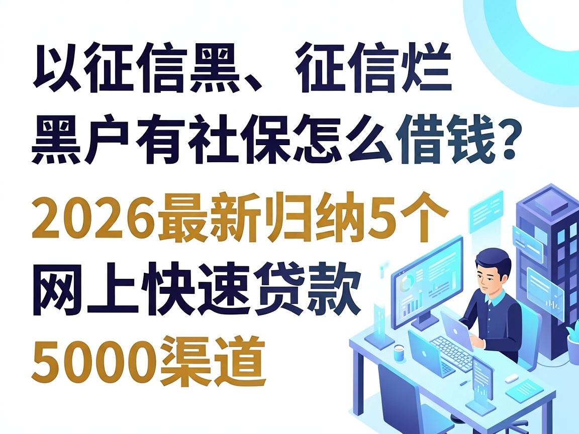 征信黑、征信烂、黑户有社保怎么借钱？2026最新归纳5个网上快速贷款5000渠道