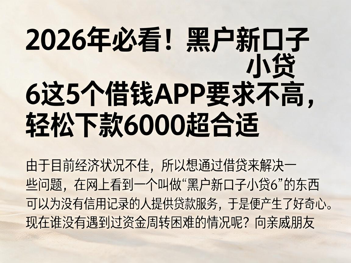 2026年必看！黑户新口子小贷6这5个借钱APP要求不高，轻松下款6000超合适
