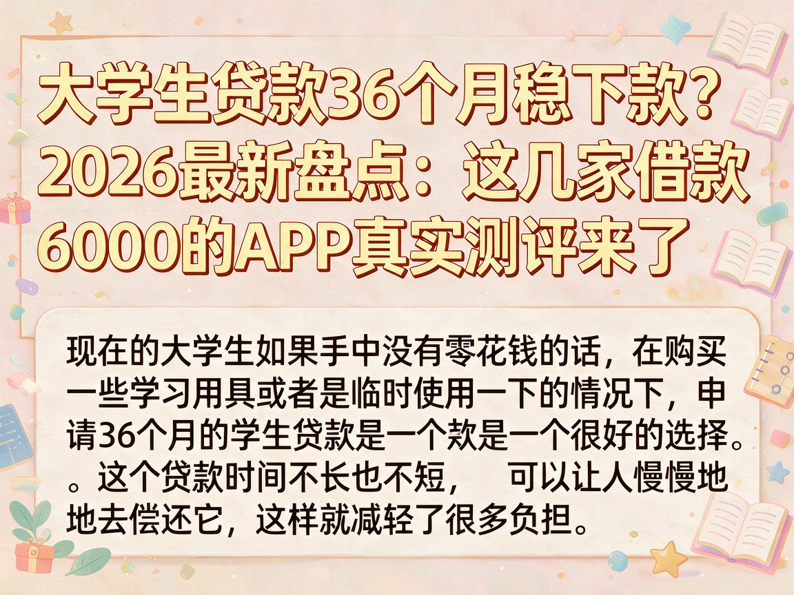 大学生贷款36个月稳下款？2026最新盘点：这几家借款6000的APP真实测评来了
