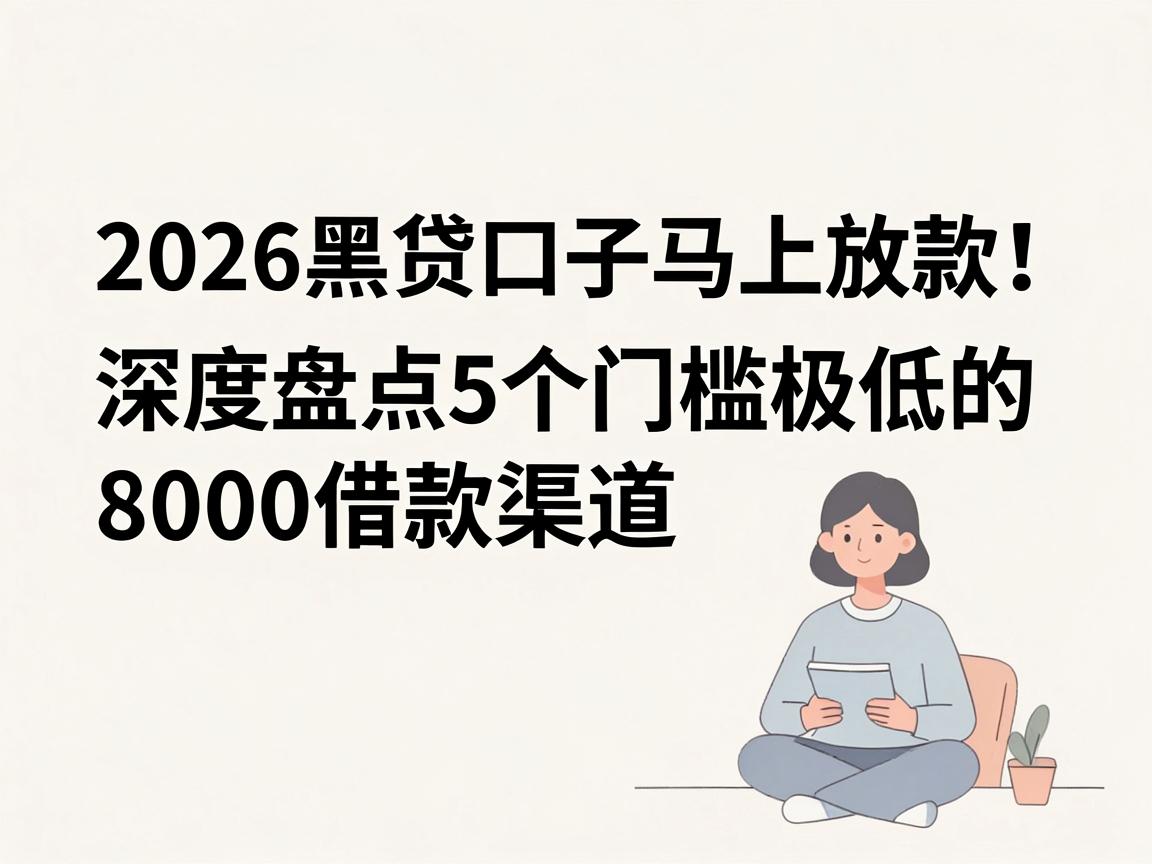 无视黑白户，2026黑贷口子马上放款！深度盘点5个门槛极低的8000借款渠道