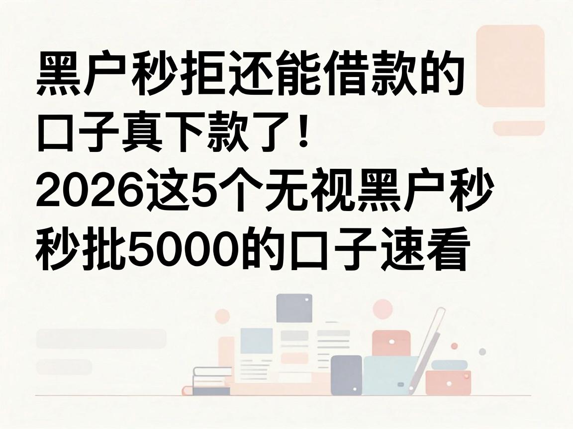 黑户秒拒还能借款的口子真下款了！2026这5个无视黑户秒批5000的口子速看