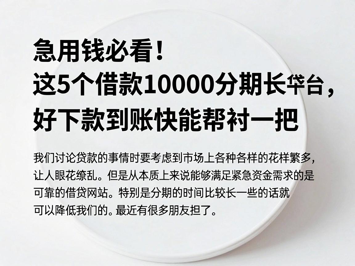 急用钱必看！这5个借款10000分期长的贷款平台，好下款到账快能帮衬一把