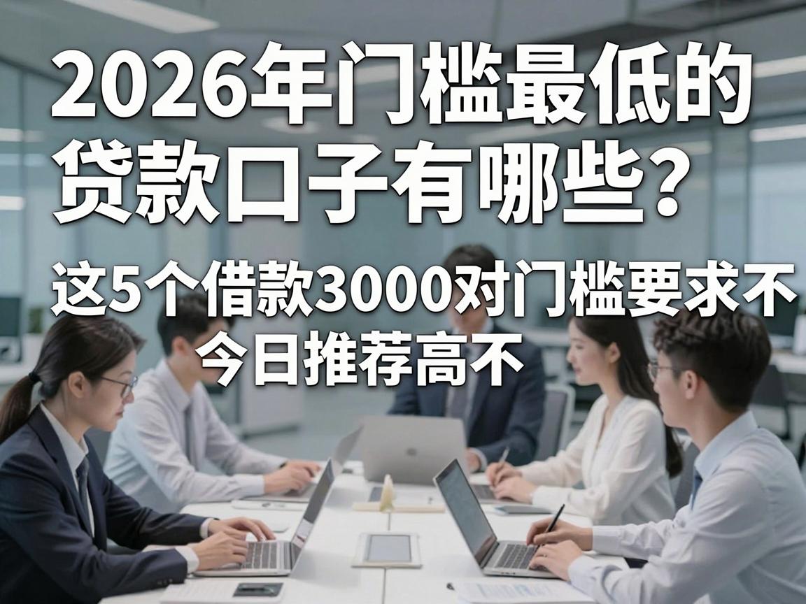 2026年门槛最低的贷款口子有哪些？这5个借款3000对门槛要求不高，今日推荐速看