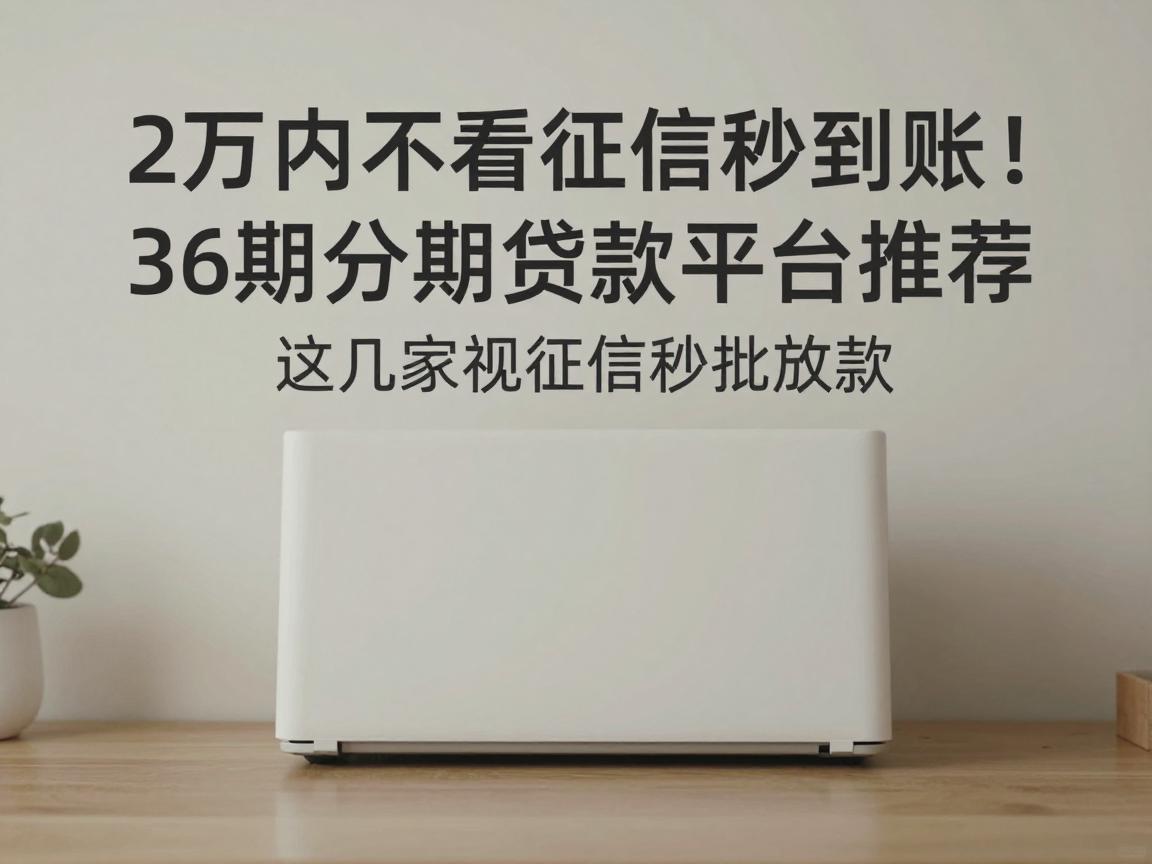 2万内不看征信秒到账！36期分期贷款平台推荐，这几家无视征信秒批放款