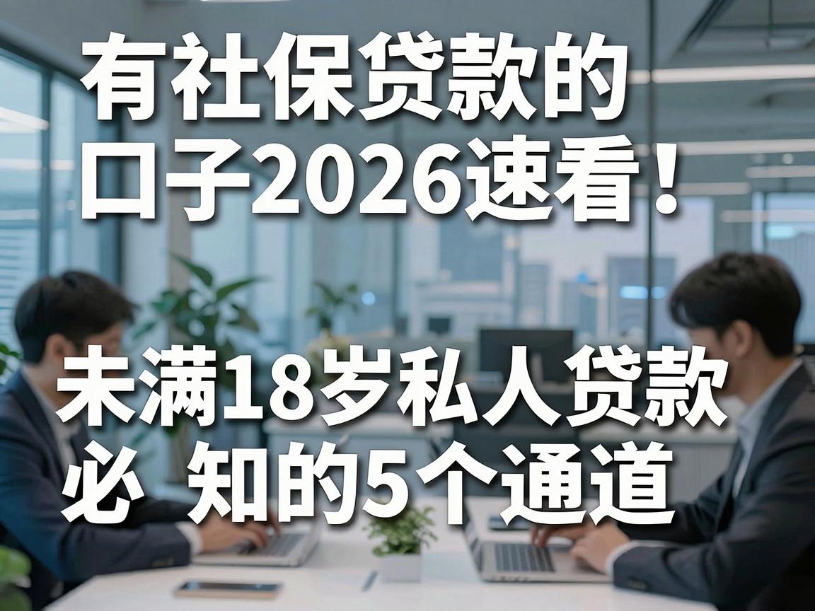 有社保贷款的口子2026速看！未满18岁私人贷款必知的5个通道